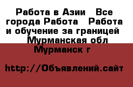 Работа в Азии - Все города Работа » Работа и обучение за границей   . Мурманская обл.,Мурманск г.